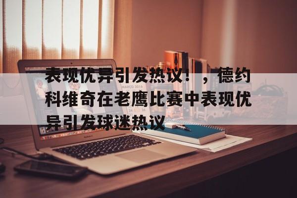 关于表现优异引发热议！，德约科维奇在老鹰比赛中表现优异引发球迷热议的信息-开云平台