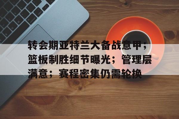 包含转会期亚特兰大备战意甲；篮板制胜细节曝光；管理层满意；赛程密集仍需轮换的词条-kaiyun